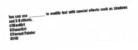 You can use ________ to modify text with special effects such as shadows and 3-D effects.
A)WordArt
B)SmartArt
C)Format Painter
D)Fill