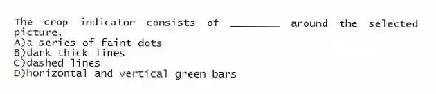 The crop indicator consists of ________ around the selected picture.
A)a series of faint dots
B)dark thick lines
C)dashed lines
D)horizontal and vertical green bars