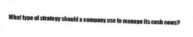 What type of strategy should a company use to manage its cash cows?