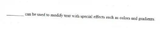 ________ can be used to modify text with special effects such as colors and gradients.