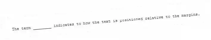 The term ________ indicates to how the text is positioned relative to the margins.