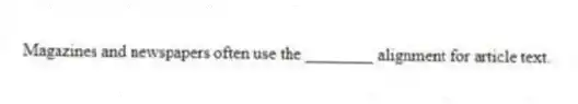 Magazines and newspapers often use the ________ alignment for article text.