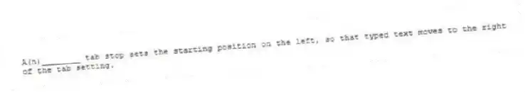 A(n)________ tab stop sets the starting position on the left, so that typed text moves to the right of the tab setting.