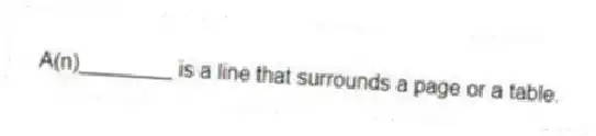 A(n)________ is a line that surrounds a page or a table.
