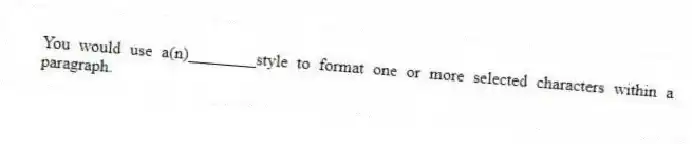 You would use a(n)________style to format one or more selected characters within a paragraph.
