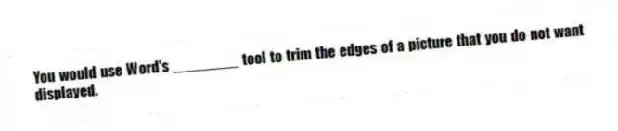 You would use Word's ________ tool to trim the edges of a picture that you do not want displayed.