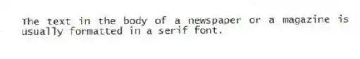 The text in the body of a newspaper or a magazine is usually formatted in a serif font.