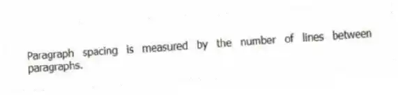 Paragraph spacing is measured by the number of lines between paragraphs.