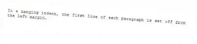 In a hanging indent, the first line of each paragraph is set off from the left margin.