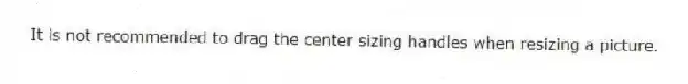 It is not recommended to drag the center sizing handles when resizing a picture.
