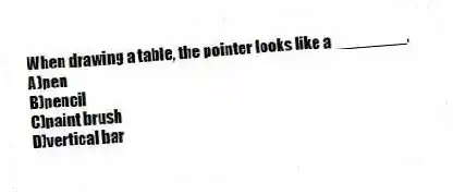 When drawing a table, the pointer looks like a ________.
A)pen
B)pencil
C)paint brush
D)vertical bar