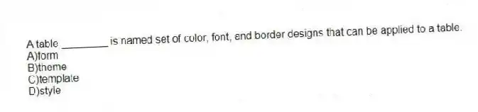 A table ________ is named set of color, font, and border designs that can be applied to a table.
A)form
B)theme
C)template
D)style