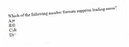 Which of the following number formats suppress leading zeros?
A)#
B)0
C)&
D)^