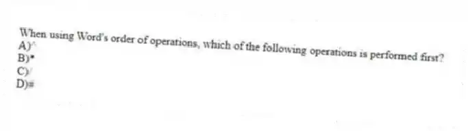 When using Word's order of operations, which of the following operations is performed first?
A)^
B)*
C)/
D)#