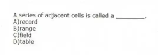 A series of adjacent cells is called a ________.
A)record
B)range
C)field
D)table