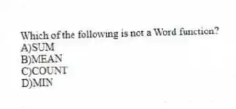 Which of the following is not a Word function?
A)SUM
B)MEAN
C)COUNT
D)MIN