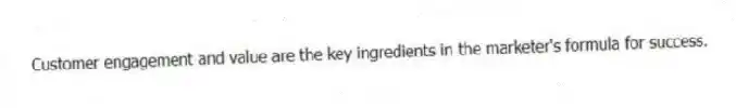 Customer engagement and value are the key ingredients in the marketer's formula for success.