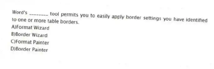 Word's ________ tool permits you to easily apply border settings you have identified to one or more table borders.
A)Format Wizard
B)Border Wizard
C)Format Painter
D)Border Painter