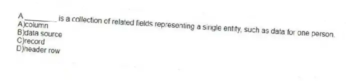 A ________ is a collection of related fields representing a single entity, such as data for one person.
A)column
B)data source
C)record
D)header row