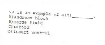 <<FirstName>> is an example of a(n)________.
A)address block
B)merge field
C)record
D)insert control