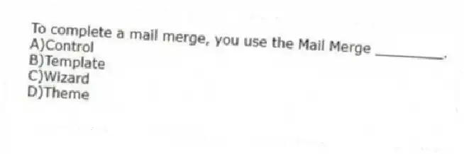 To complete a mail merge, you use the Mail Merge ________.
A)Control
B)Template
C)Wizard
D)Theme
