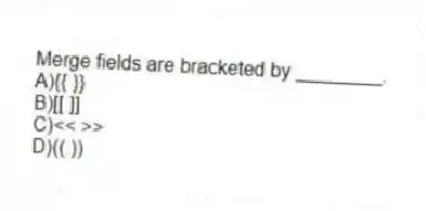 Merge fields are bracketed by ________.
A){{ }}
B)[[ ]]
C)<< >>
D)(( ))