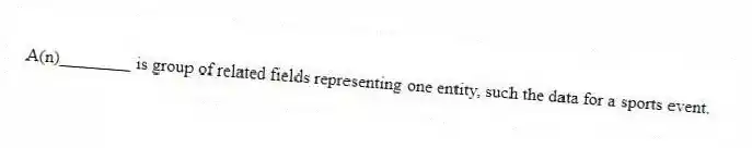 A(n)________ is group of related fields representing one entity, such the data for a sports event.