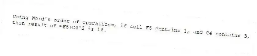 Using Word's order of operations, if cell F5 contains 1, and C4 contains 3, then result of =F5+C4^2 is 16.