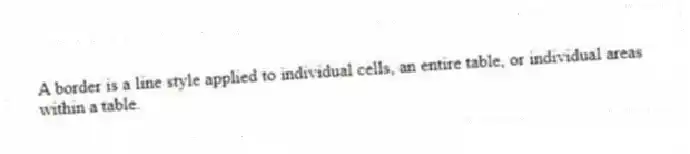 A border is a line style applied to individual cells, an entire table, or individual areas within a table.