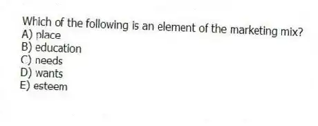 Which of the following is an element of the marketing mix?
A) place
B) education
C) needs
D) wants
E) esteem