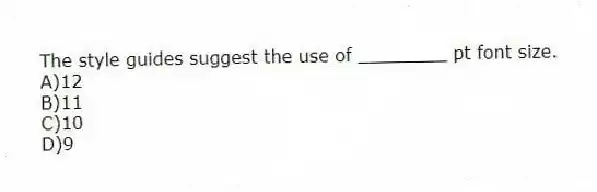 The style guides suggest the use of ________ pt font size.
A)12
B)11
C)10
D)9