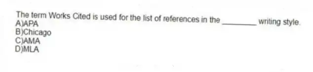 The term Works Cited is used for the list of references in the ________ writing style.
A)APA
B)Chicago
C)AMA
D)MLA