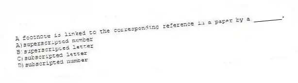 A footnote is linked to the corresponding reference in a paper by a ________.
A)superscripted number
B)superscripted letter
C)subscripted letter
D)subscripted number