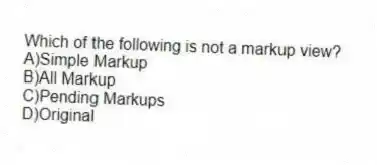 Which of the following is not a markup view?
A)Simple Markup
B)All Markup
C)Pending Markups
D)Original