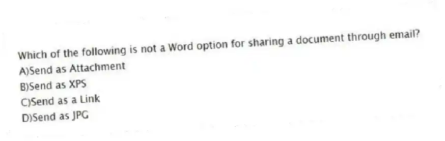 Which of the following is not a Word option for sharing a document through email?
A)Send as Attachment
B)Send as XPS
C)Send as a Link
D)Send as JPG
