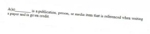 A(n)________ is a publication, person, or media item that is referenced when writing a paper and is given credit.