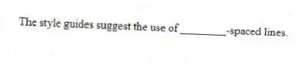 The style guides suggest the use of ________-spaced lines.