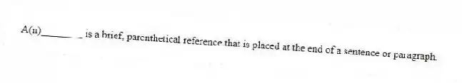 A(n)________ is a brief, parenthetical reference that is placed at the end of a sentence or paragraph.