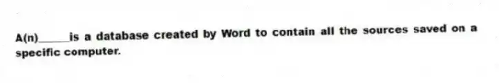 A(n)______is a database created by Word to contain all the sources saved on a specific computer.