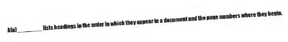 A(n)________ lists headings in the order in which they appear in a document and the page numbers where they begin.