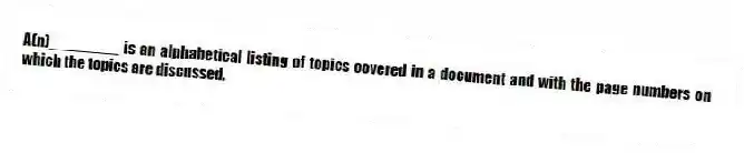 A(n)________ is an alphabetical listing of topics covered in a document and with the page numbers on which the topics are discussed.