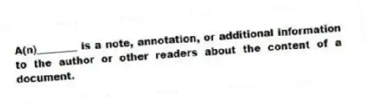 A(n)________ is a note, annotation, or additional information to the author or other readers about the content of a document.