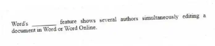Word's ________ feature shows several authors simultaneously editing a document in Word or Word Online.
