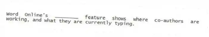 Word Online's ________ feature shows where co-authors are working, and what they are currently typing.