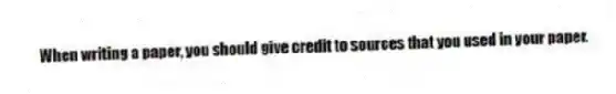 When writing a paper, you should give credit to sources that you used in your paper.