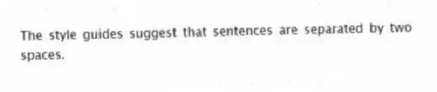The style guides suggest that sentences are separated by two spaces.