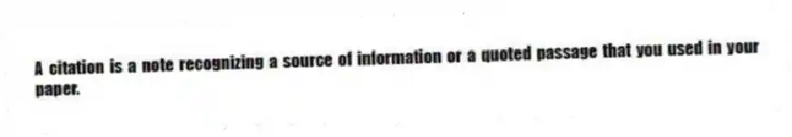 A citation is a note recognizing a source of information or a quoted passage that you used in your paper.