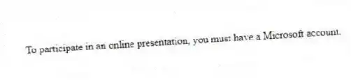To participate in an online presentation, you must have a Microsoft account.