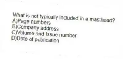 What is not typically included in a masthead?
A)Page numbers
B)Company address
C)Volume and Issue number
D)Date of publication
