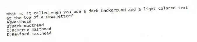 What is it called when you use a dark background and a light colored text at the top of a newsletter?
A)Masthead
B)Dark masthead
C)Reverse masthead
D)Revised masthead